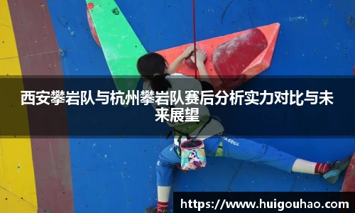 西安攀岩队与杭州攀岩队赛后分析实力对比与未来展望